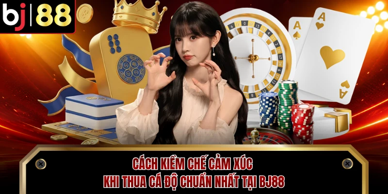Cách Kiềm Chế Cảm Xúc Khi Thua Cá Độ Chuẩn Nhất Tại BJ88