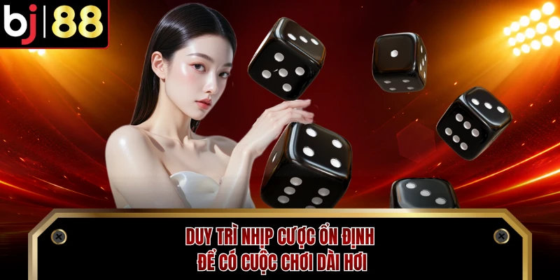 Duy trì nhịp cược ổn định để có cuộc chơi dài hơi
