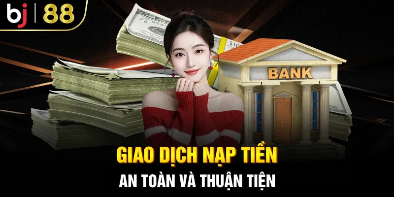 Giao dịch nạp tiền an toàn và thuận tiện