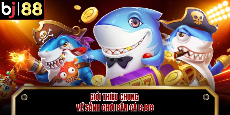 Giới thiệu chung về sảnh chơi bắn cá BJ88