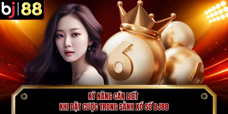 Kỹ năng cần biết khi đặt cược trong sảnh xổ số BJ88