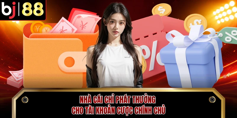 Nhà cái chỉ phát thưởng cho tài khoản cược chính chủ