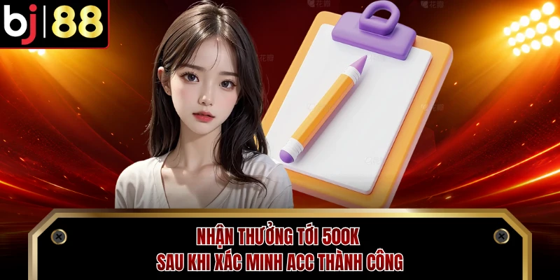 Nhận thưởng tới 500K sau khi xác minh acc thành công