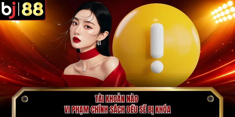 Tài khoản nào vi phạm chính sách đều sẽ bị khóa