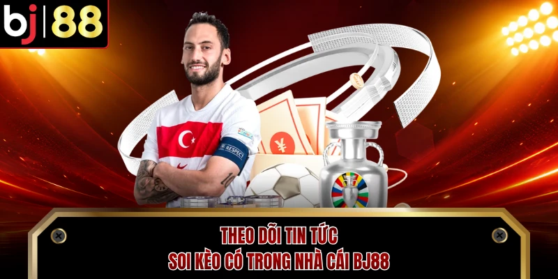Theo dõi tin tức soi kèo có trong nhà cái BJ88