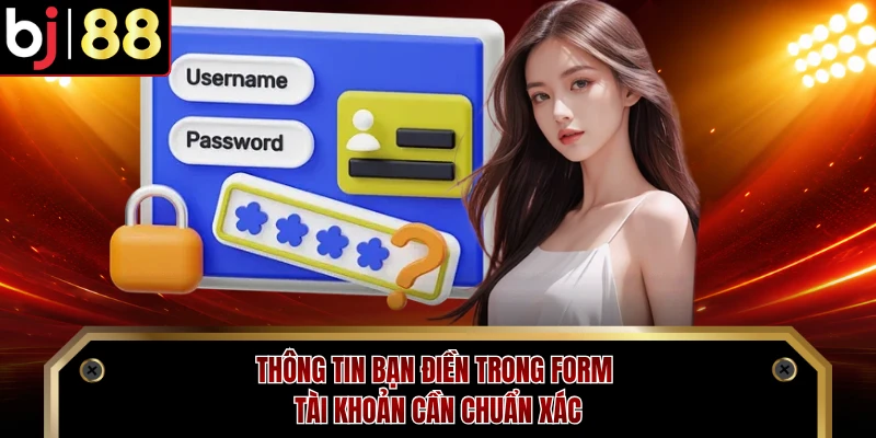 Thông tin bạn điền trong form tài khoản cần chuẩn xác