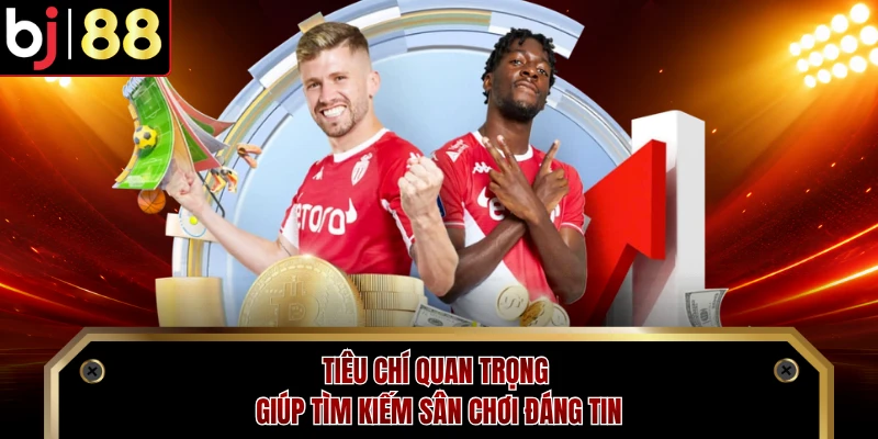 Tiêu chí quan trọng giúp tìm kiếm sân chơi đáng tin